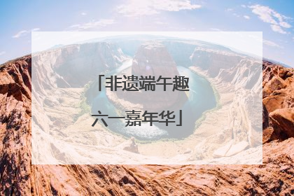 非遗端午趣 六一嘉年华